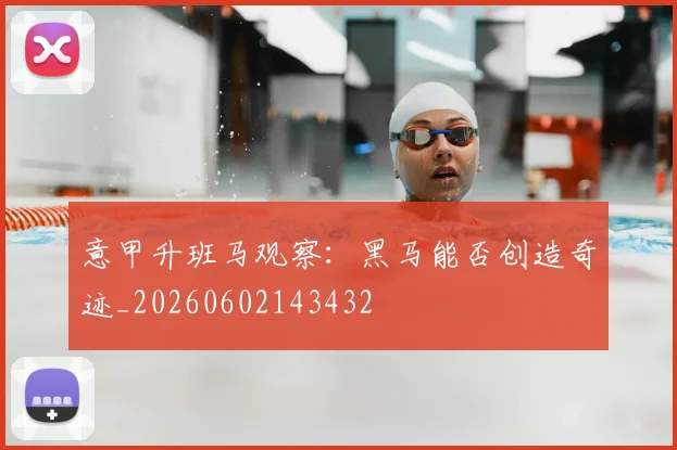 意甲升班马观察：黑马能否创造奇迹_20260602143432