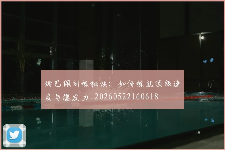 姆巴佩训练秘诀：如何练就顶级速度与爆发力_20260522160618