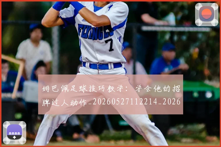 姆巴佩足球技巧教学：学会他的招牌过人动作_20260527112214_20260609132848