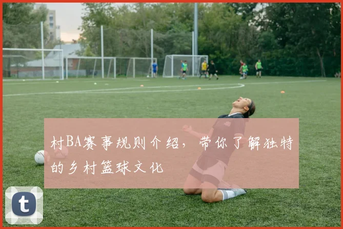 村BA赛事规则介绍，带你了解独特的乡村篮球文化