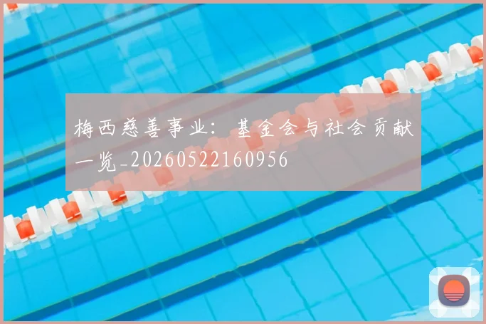 梅西慈善事业：基金会与社会贡献一览_20260522160956