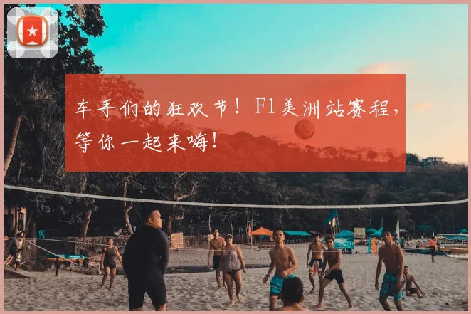 车手们的狂欢节！F1美洲站赛程，等你一起来嗨！