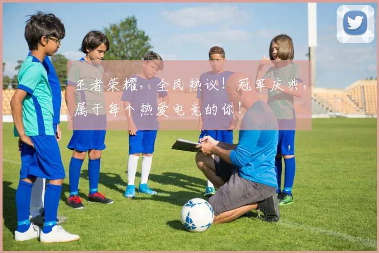 王者荣耀，全民热议！冠军庆典，属于每个热爱电竞的你！