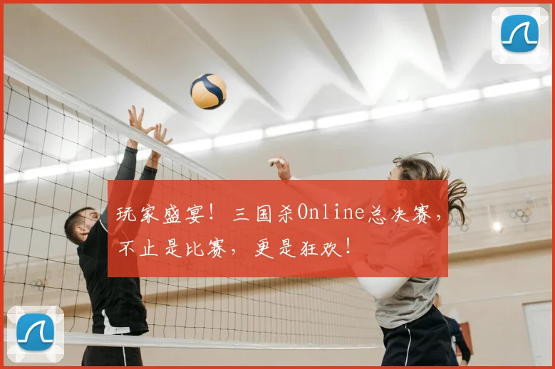 玩家盛宴！三国杀Online总决赛，不止是比赛，更是狂欢！