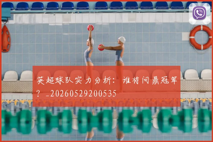 英超球队实力分析：谁将问鼎冠军？_20260529200535