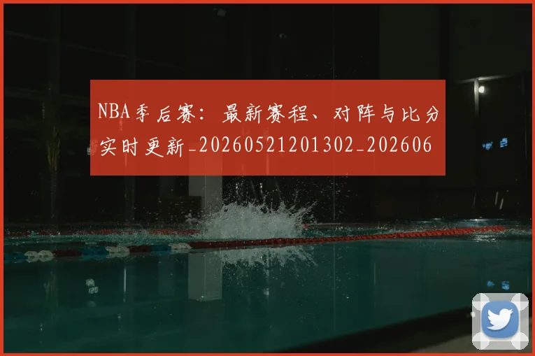 NBA季后赛：最新赛程、对阵与比分实时更新_20260521201302_20260607160138