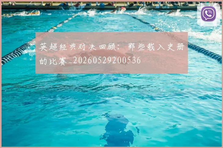英超经典对决回顾：那些载入史册的比赛_20260529200536