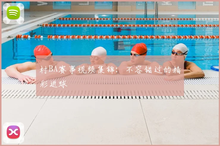 村BA赛事视频集锦：不容错过的精彩进球