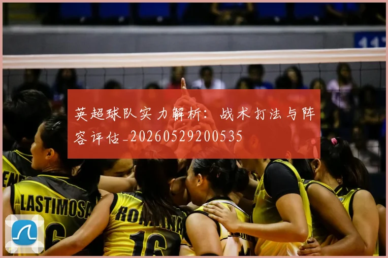 英超球队实力解析：战术打法与阵容评估_20260529200535