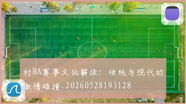 村BA赛事文化解读:传统与现代的激情碰撞_20260528193128