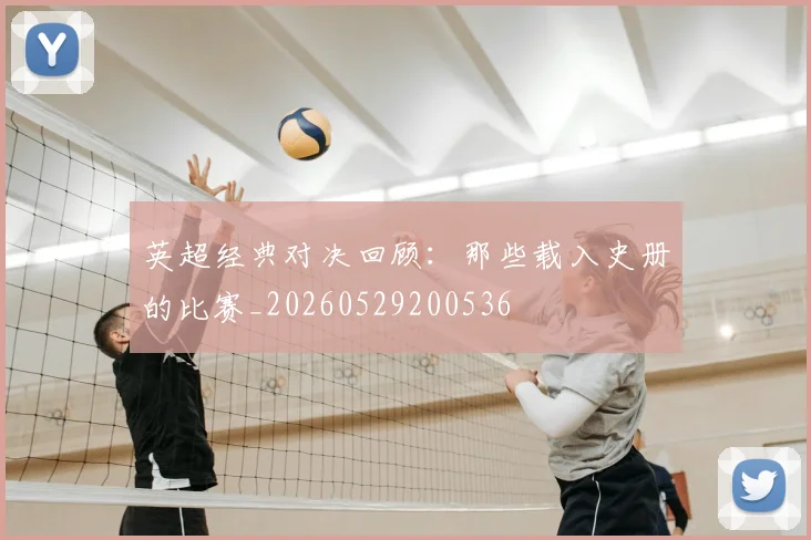 英超经典对决回顾：那些载入史册的比赛_20260529200536