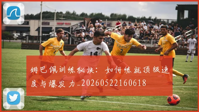 姆巴佩训练秘诀：如何练就顶级速度与爆发力_20260522160618