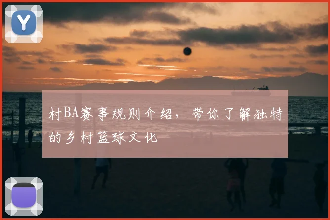 村BA赛事规则介绍,带你了解独特的乡村篮球文化