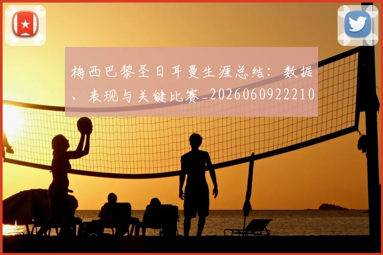 梅西巴黎圣日耳曼生涯总结：数据、表现与关键比赛_20260609222103